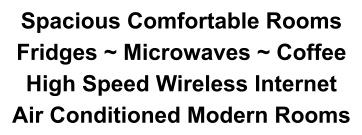 Spacious Comfortable Rooms Fridges ~ Microwaves ~ Coffee High Speed Wireless Internet Air Conditioned Modern Rooms
